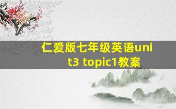 仁爱版七年级英语unit3 topic1教案